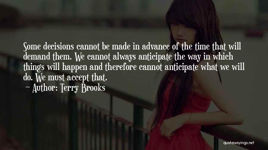 Terry Brooks Quotes: Some Decisions Cannot Be Made In Advance Of The Time That Will Demand Them. We Cannot Always Anticipate The Way