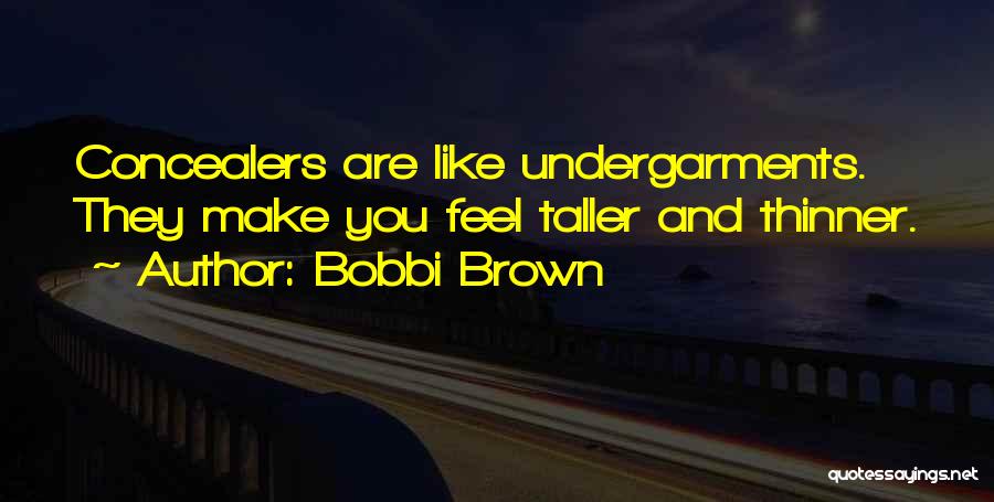 Bobbi Brown Quotes: Concealers Are Like Undergarments. They Make You Feel Taller And Thinner.