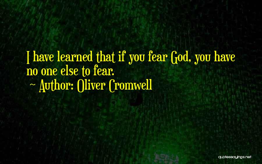 Oliver Cromwell Quotes: I Have Learned That If You Fear God, You Have No One Else To Fear.