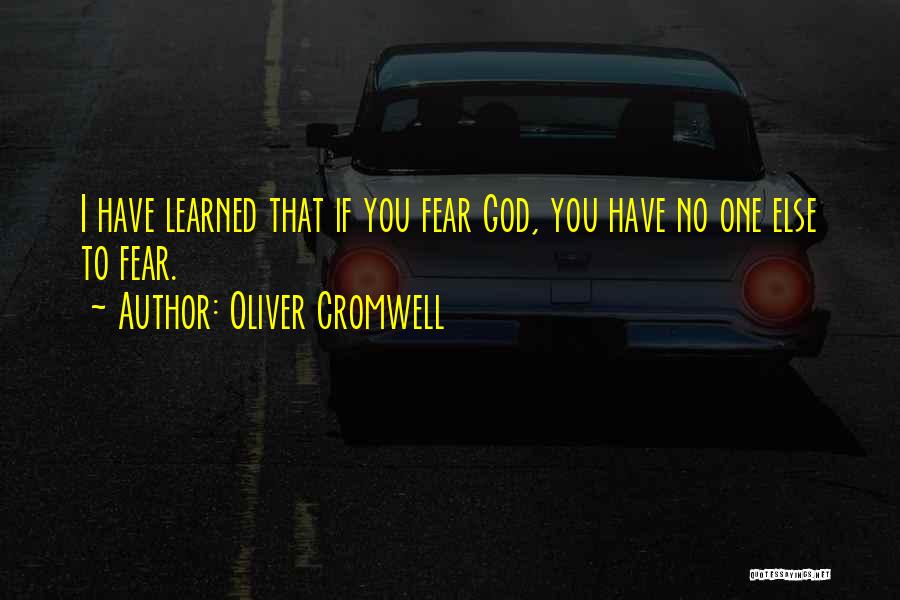 Oliver Cromwell Quotes: I Have Learned That If You Fear God, You Have No One Else To Fear.