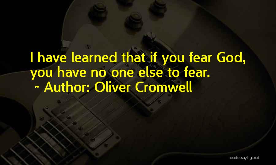 Oliver Cromwell Quotes: I Have Learned That If You Fear God, You Have No One Else To Fear.