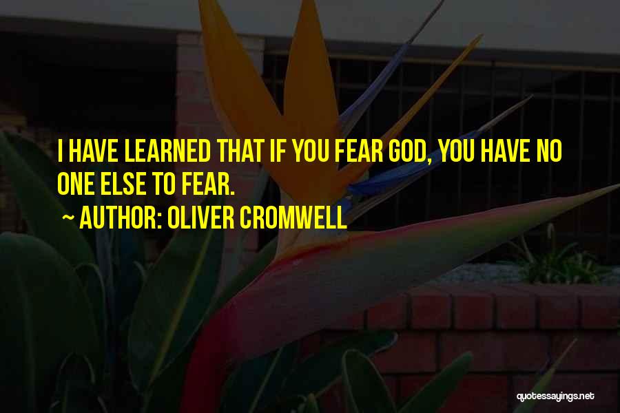 Oliver Cromwell Quotes: I Have Learned That If You Fear God, You Have No One Else To Fear.