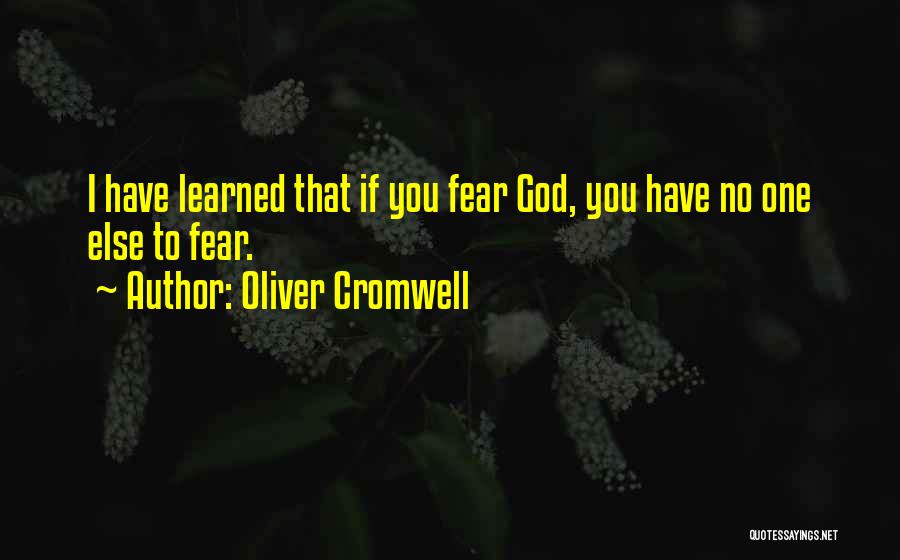 Oliver Cromwell Quotes: I Have Learned That If You Fear God, You Have No One Else To Fear.