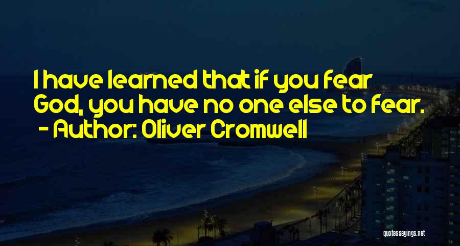 Oliver Cromwell Quotes: I Have Learned That If You Fear God, You Have No One Else To Fear.