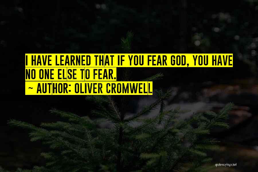 Oliver Cromwell Quotes: I Have Learned That If You Fear God, You Have No One Else To Fear.