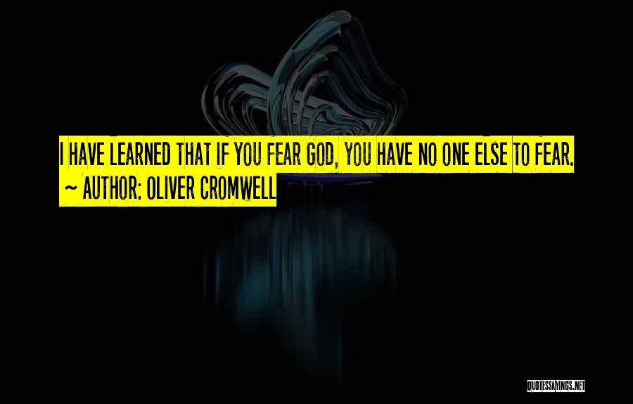 Oliver Cromwell Quotes: I Have Learned That If You Fear God, You Have No One Else To Fear.