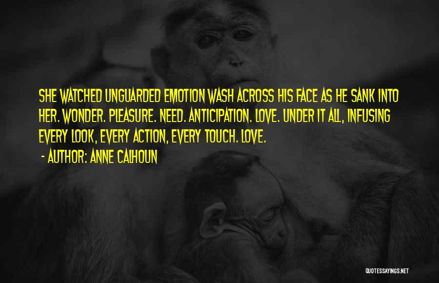 Anne Calhoun Quotes: She Watched Unguarded Emotion Wash Across His Face As He Sank Into Her. Wonder. Pleasure. Need. Anticipation. Love. Under It