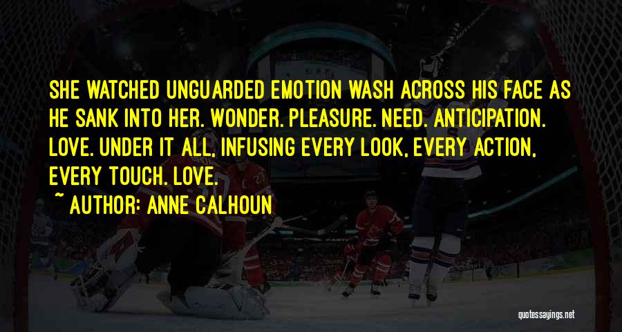 Anne Calhoun Quotes: She Watched Unguarded Emotion Wash Across His Face As He Sank Into Her. Wonder. Pleasure. Need. Anticipation. Love. Under It