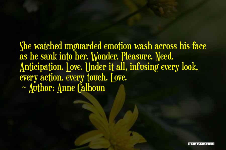Anne Calhoun Quotes: She Watched Unguarded Emotion Wash Across His Face As He Sank Into Her. Wonder. Pleasure. Need. Anticipation. Love. Under It