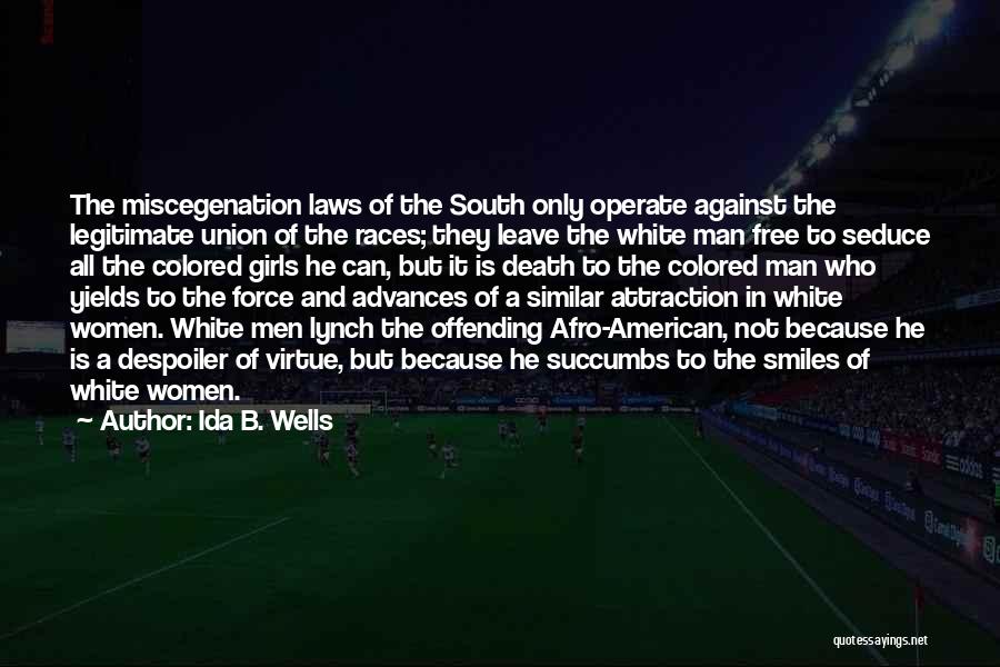 Ida B. Wells Quotes: The Miscegenation Laws Of The South Only Operate Against The Legitimate Union Of The Races; They Leave The White Man