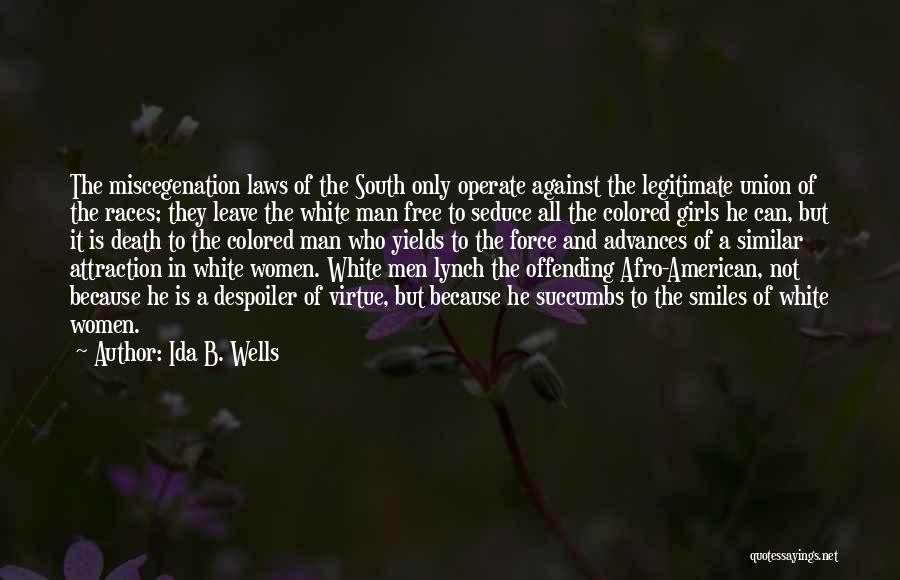 Ida B. Wells Quotes: The Miscegenation Laws Of The South Only Operate Against The Legitimate Union Of The Races; They Leave The White Man