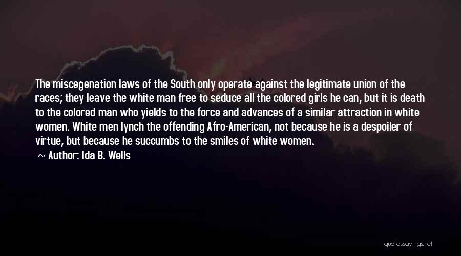 Ida B. Wells Quotes: The Miscegenation Laws Of The South Only Operate Against The Legitimate Union Of The Races; They Leave The White Man