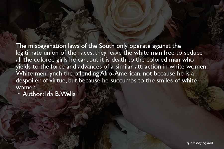 Ida B. Wells Quotes: The Miscegenation Laws Of The South Only Operate Against The Legitimate Union Of The Races; They Leave The White Man