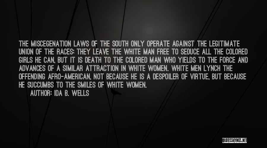 Ida B. Wells Quotes: The Miscegenation Laws Of The South Only Operate Against The Legitimate Union Of The Races; They Leave The White Man