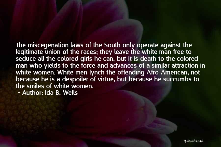 Ida B. Wells Quotes: The Miscegenation Laws Of The South Only Operate Against The Legitimate Union Of The Races; They Leave The White Man