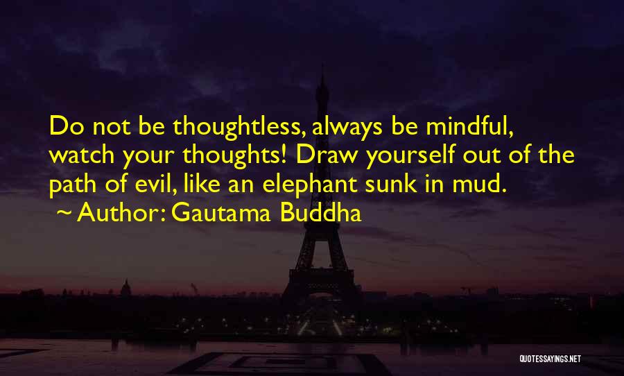 Gautama Buddha Quotes: Do Not Be Thoughtless, Always Be Mindful, Watch Your Thoughts! Draw Yourself Out Of The Path Of Evil, Like An