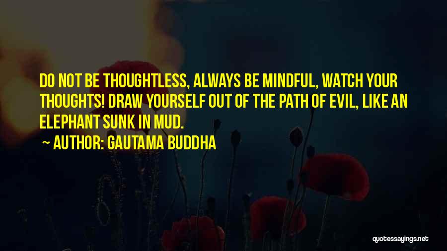 Gautama Buddha Quotes: Do Not Be Thoughtless, Always Be Mindful, Watch Your Thoughts! Draw Yourself Out Of The Path Of Evil, Like An