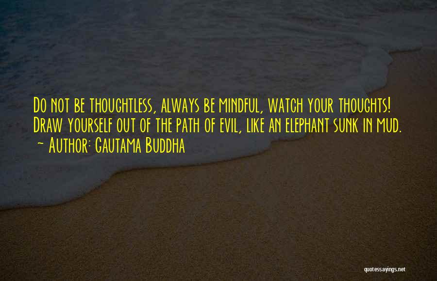 Gautama Buddha Quotes: Do Not Be Thoughtless, Always Be Mindful, Watch Your Thoughts! Draw Yourself Out Of The Path Of Evil, Like An