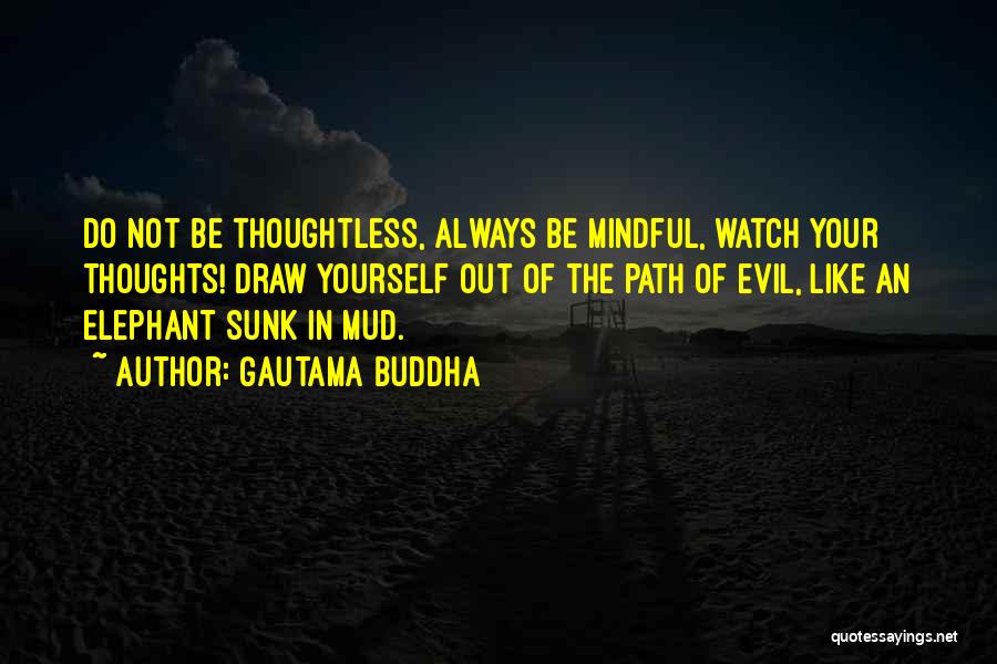 Gautama Buddha Quotes: Do Not Be Thoughtless, Always Be Mindful, Watch Your Thoughts! Draw Yourself Out Of The Path Of Evil, Like An