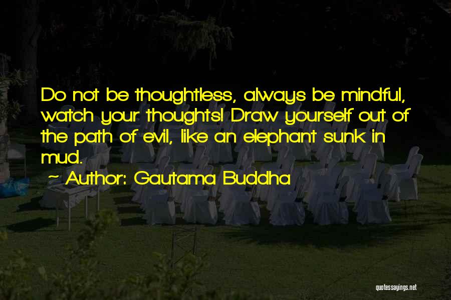 Gautama Buddha Quotes: Do Not Be Thoughtless, Always Be Mindful, Watch Your Thoughts! Draw Yourself Out Of The Path Of Evil, Like An