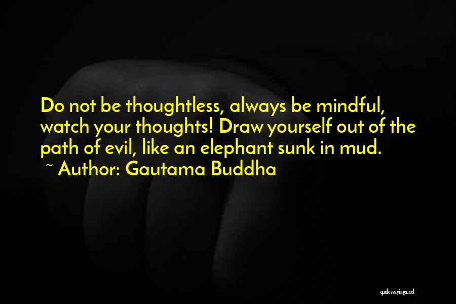 Gautama Buddha Quotes: Do Not Be Thoughtless, Always Be Mindful, Watch Your Thoughts! Draw Yourself Out Of The Path Of Evil, Like An