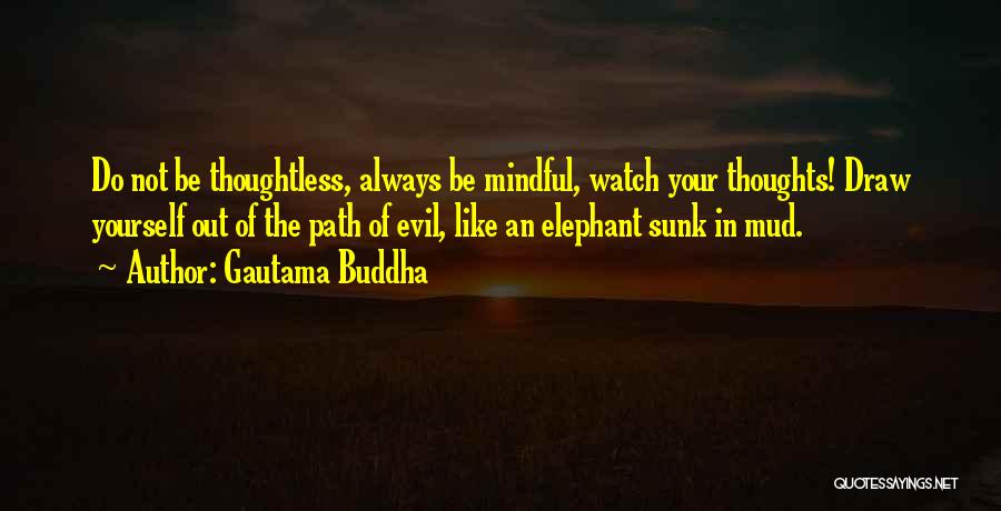 Gautama Buddha Quotes: Do Not Be Thoughtless, Always Be Mindful, Watch Your Thoughts! Draw Yourself Out Of The Path Of Evil, Like An
