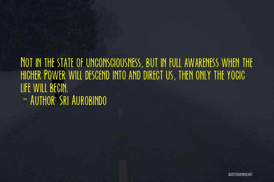 Sri Aurobindo Quotes: Not In The State Of Unconsciousness, But In Full Awareness When The Higher Power Will Descend Into And Direct Us,