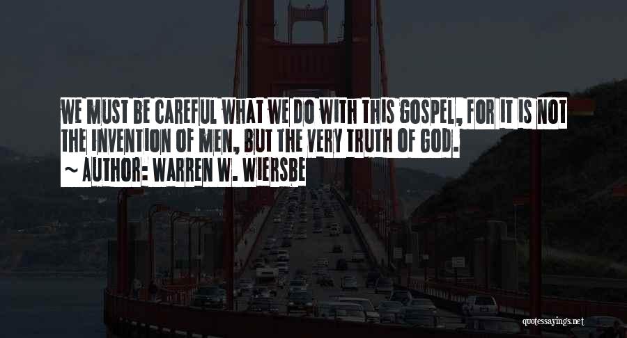Warren W. Wiersbe Quotes: We Must Be Careful What We Do With This Gospel, For It Is Not The Invention Of Men, But The
