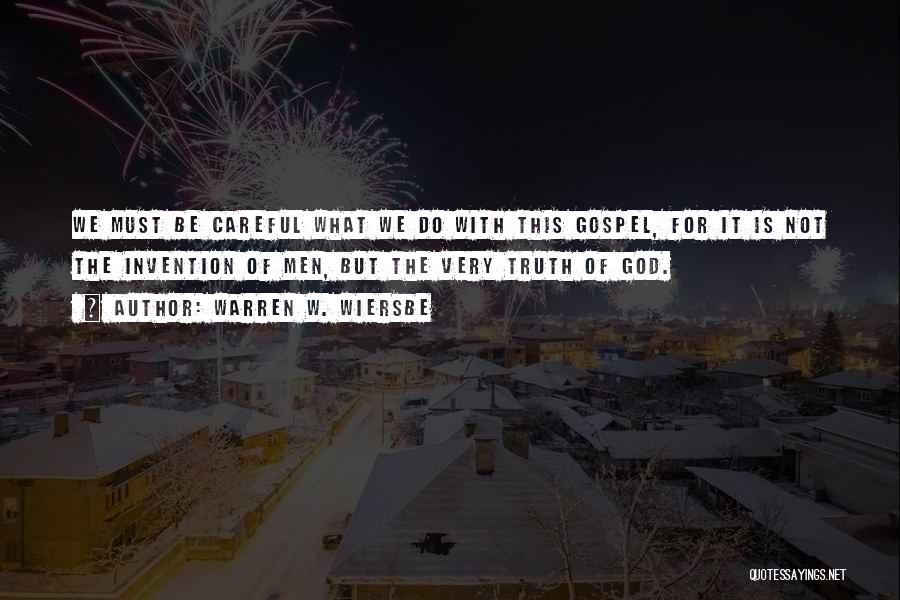 Warren W. Wiersbe Quotes: We Must Be Careful What We Do With This Gospel, For It Is Not The Invention Of Men, But The