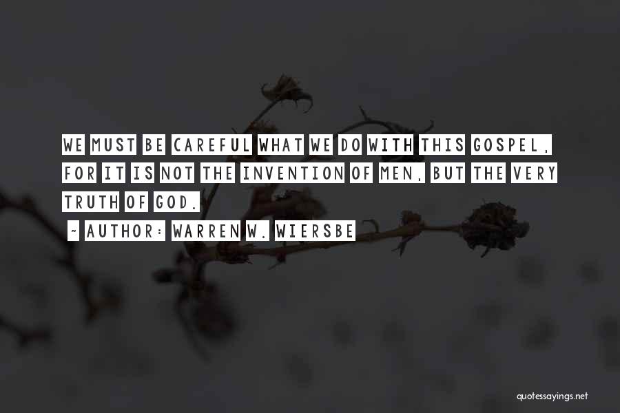 Warren W. Wiersbe Quotes: We Must Be Careful What We Do With This Gospel, For It Is Not The Invention Of Men, But The