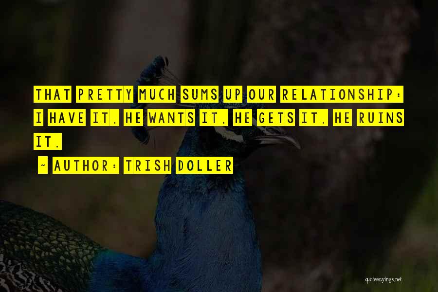 Trish Doller Quotes: That Pretty Much Sums Up Our Relationship: I Have It. He Wants It. He Gets It. He Ruins It.