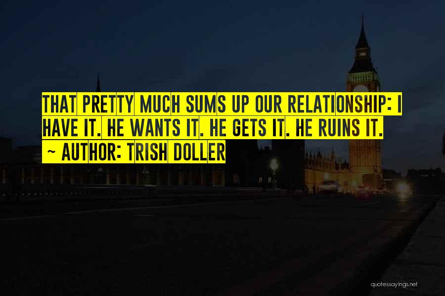 Trish Doller Quotes: That Pretty Much Sums Up Our Relationship: I Have It. He Wants It. He Gets It. He Ruins It.