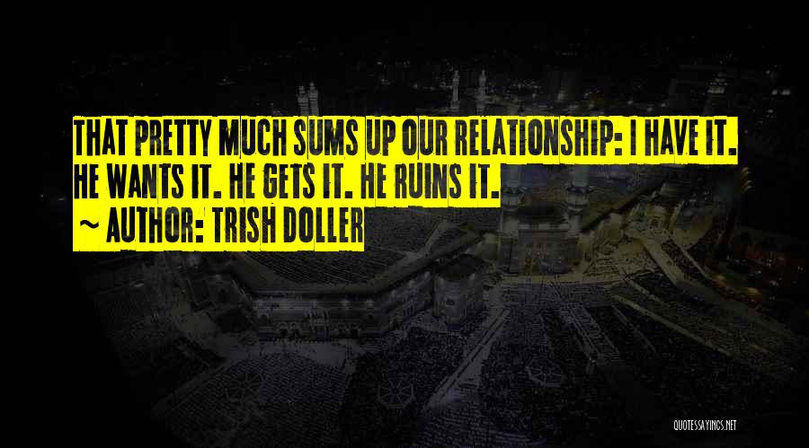 Trish Doller Quotes: That Pretty Much Sums Up Our Relationship: I Have It. He Wants It. He Gets It. He Ruins It.