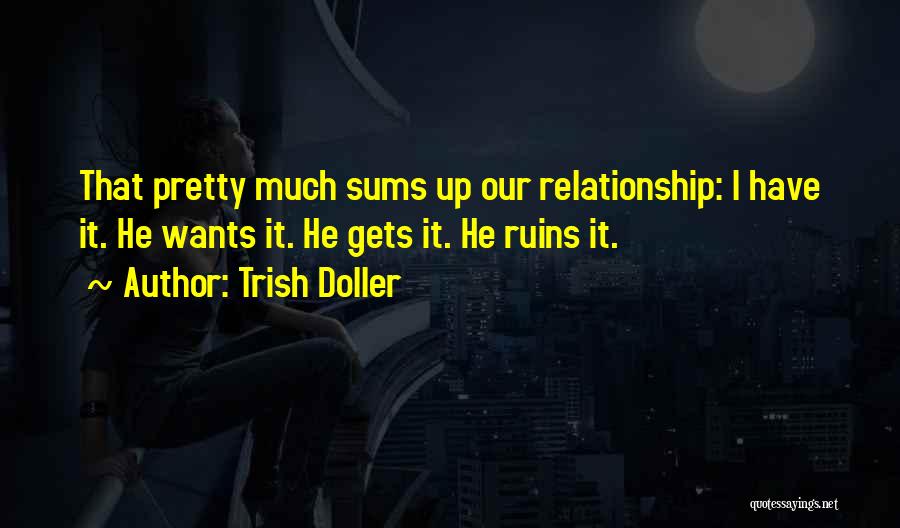 Trish Doller Quotes: That Pretty Much Sums Up Our Relationship: I Have It. He Wants It. He Gets It. He Ruins It.