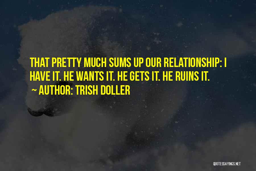 Trish Doller Quotes: That Pretty Much Sums Up Our Relationship: I Have It. He Wants It. He Gets It. He Ruins It.