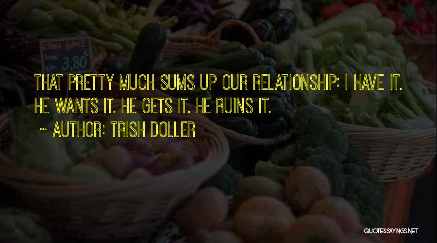 Trish Doller Quotes: That Pretty Much Sums Up Our Relationship: I Have It. He Wants It. He Gets It. He Ruins It.