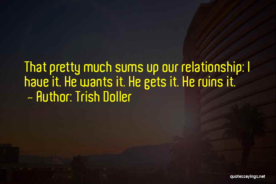 Trish Doller Quotes: That Pretty Much Sums Up Our Relationship: I Have It. He Wants It. He Gets It. He Ruins It.