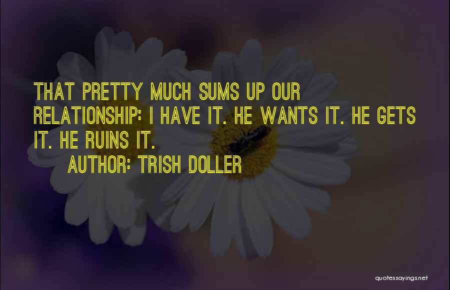 Trish Doller Quotes: That Pretty Much Sums Up Our Relationship: I Have It. He Wants It. He Gets It. He Ruins It.
