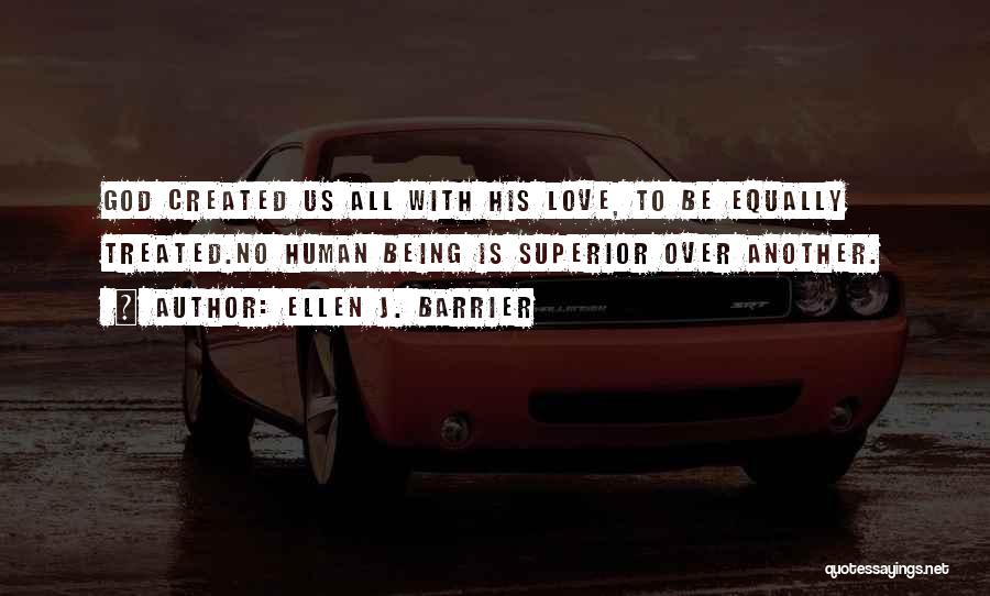 Ellen J. Barrier Quotes: God Created Us All With His Love, To Be Equally Treated.no Human Being Is Superior Over Another.