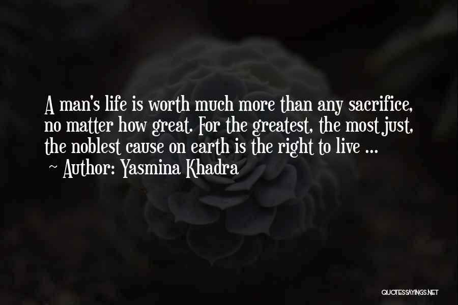 Yasmina Khadra Quotes: A Man's Life Is Worth Much More Than Any Sacrifice, No Matter How Great. For The Greatest, The Most Just,