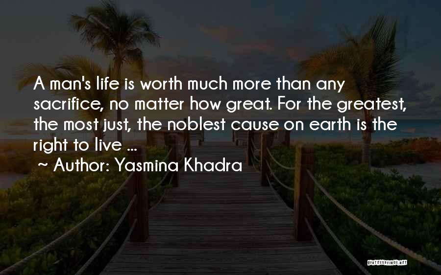 Yasmina Khadra Quotes: A Man's Life Is Worth Much More Than Any Sacrifice, No Matter How Great. For The Greatest, The Most Just,