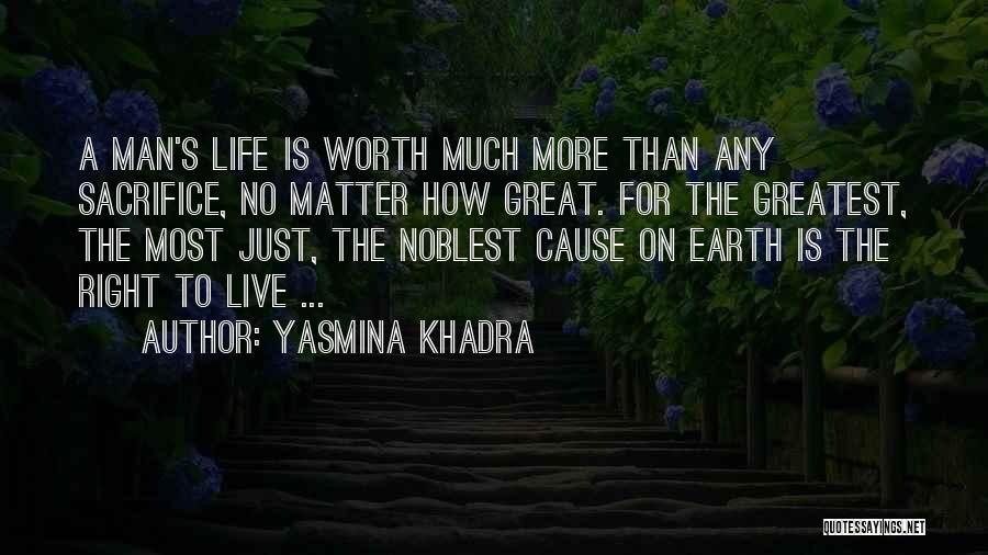 Yasmina Khadra Quotes: A Man's Life Is Worth Much More Than Any Sacrifice, No Matter How Great. For The Greatest, The Most Just,