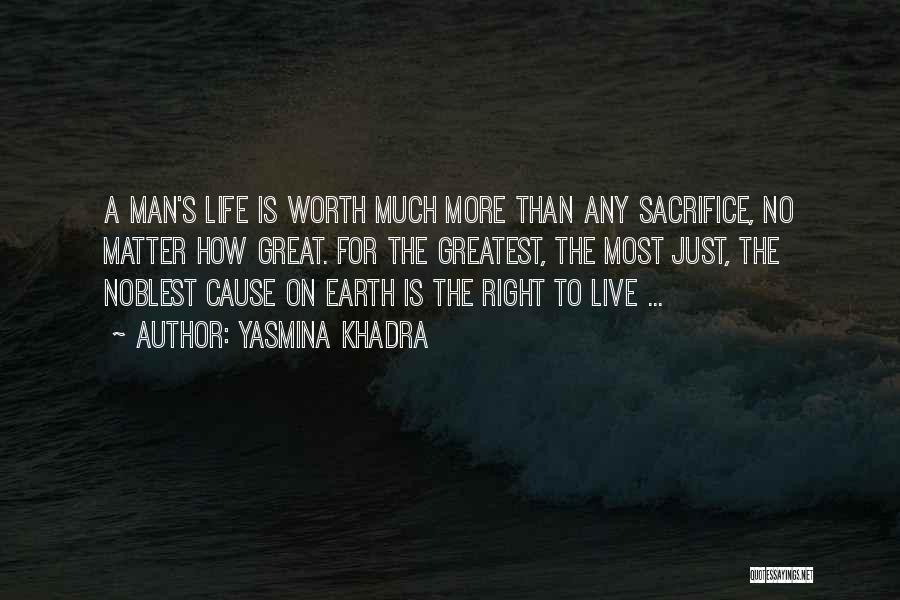 Yasmina Khadra Quotes: A Man's Life Is Worth Much More Than Any Sacrifice, No Matter How Great. For The Greatest, The Most Just,