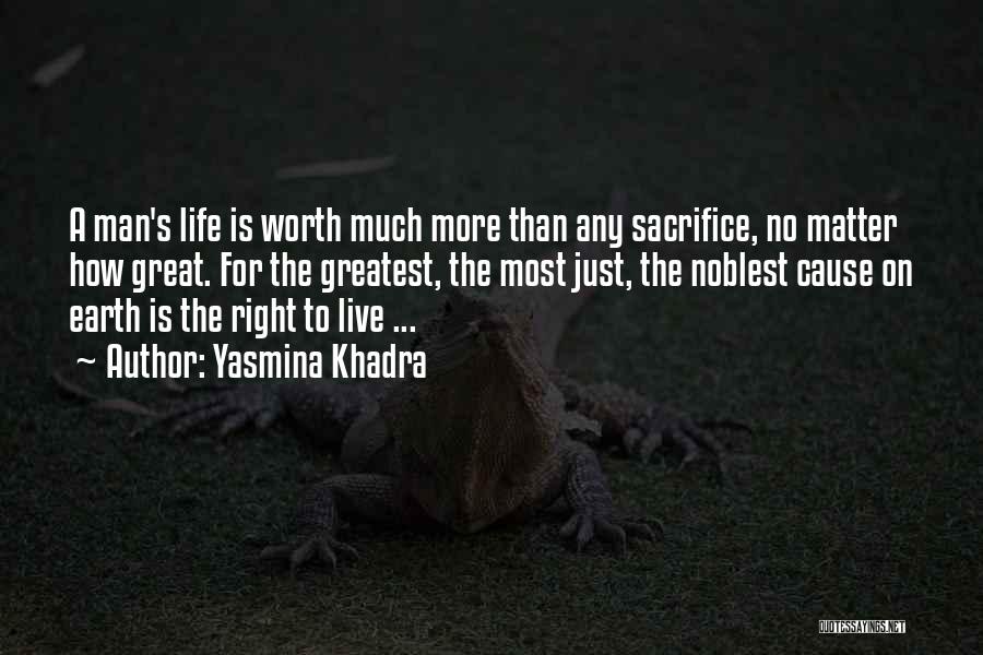 Yasmina Khadra Quotes: A Man's Life Is Worth Much More Than Any Sacrifice, No Matter How Great. For The Greatest, The Most Just,