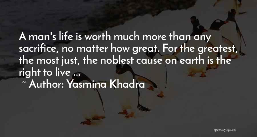 Yasmina Khadra Quotes: A Man's Life Is Worth Much More Than Any Sacrifice, No Matter How Great. For The Greatest, The Most Just,