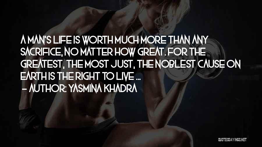 Yasmina Khadra Quotes: A Man's Life Is Worth Much More Than Any Sacrifice, No Matter How Great. For The Greatest, The Most Just,