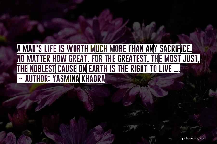 Yasmina Khadra Quotes: A Man's Life Is Worth Much More Than Any Sacrifice, No Matter How Great. For The Greatest, The Most Just,