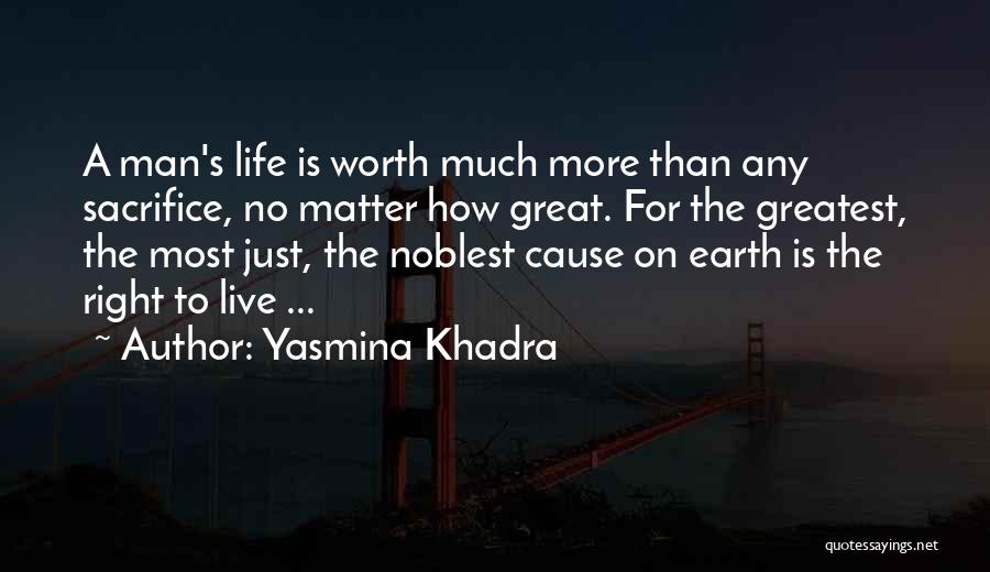 Yasmina Khadra Quotes: A Man's Life Is Worth Much More Than Any Sacrifice, No Matter How Great. For The Greatest, The Most Just,