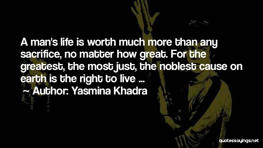 Yasmina Khadra Quotes: A Man's Life Is Worth Much More Than Any Sacrifice, No Matter How Great. For The Greatest, The Most Just,