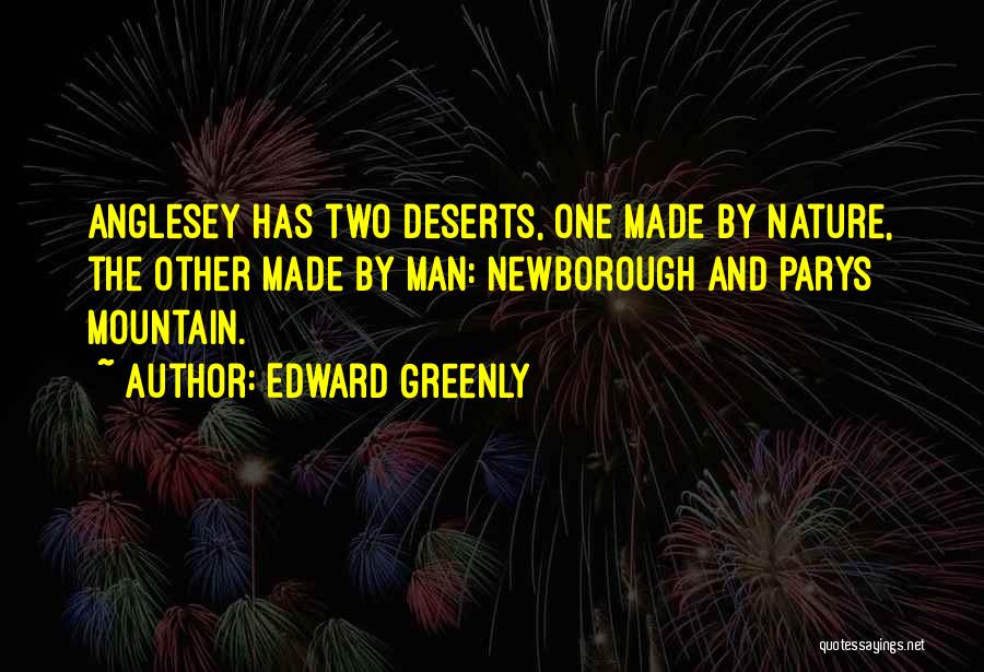 Edward Greenly Quotes: Anglesey Has Two Deserts, One Made By Nature, The Other Made By Man: Newborough And Parys Mountain.